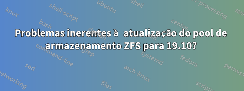 Problemas inerentes à atualização do pool de armazenamento ZFS para 19.10?