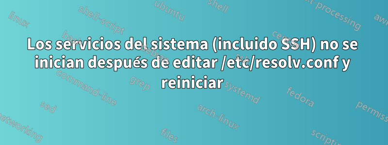 Los servicios del sistema (incluido SSH) no se inician después de editar /etc/resolv.conf y reiniciar