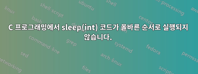 C 프로그래밍에서 sleep(int) 코드가 올바른 순서로 실행되지 않습니다.