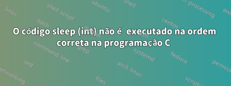 O código sleep (int) não é executado na ordem correta na programação C 