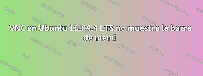 VNC en Ubuntu 16.04.4 LTS no muestra la barra de menú