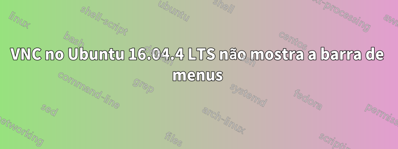 VNC no Ubuntu 16.04.4 LTS não mostra a barra de menus