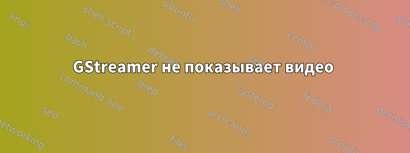 GStreamer не показывает видео