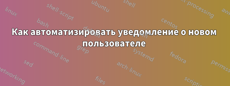 Как автоматизировать уведомление о новом пользователе