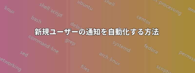 新規ユーザーの通知を自動化する方法