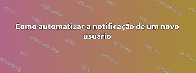 Como automatizar a notificação de um novo usuário