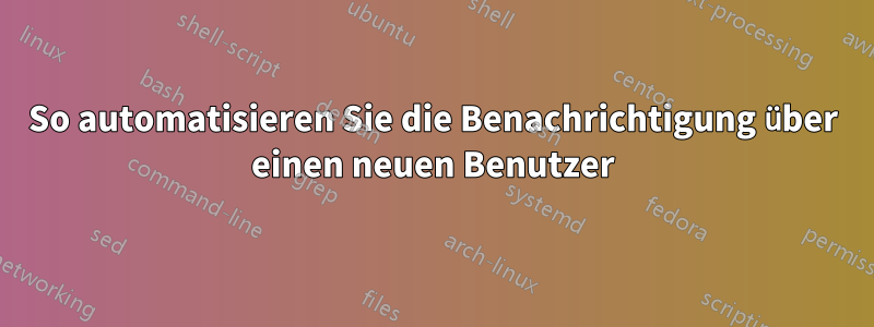 So automatisieren Sie die Benachrichtigung über einen neuen Benutzer