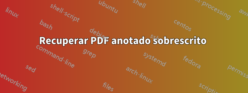 Recuperar PDF anotado sobrescrito