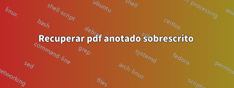 Recuperar pdf anotado sobrescrito