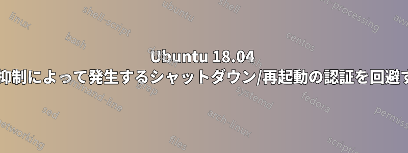 Ubuntu 18.04 システムでアプリケーションの抑制によって発生するシャットダウン/再起動の認証を回避するにはどうすればよいですか?