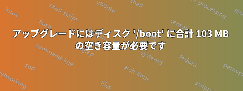 アップグレードにはディスク '/boot' に合計 103 MB の空き容量が必要です