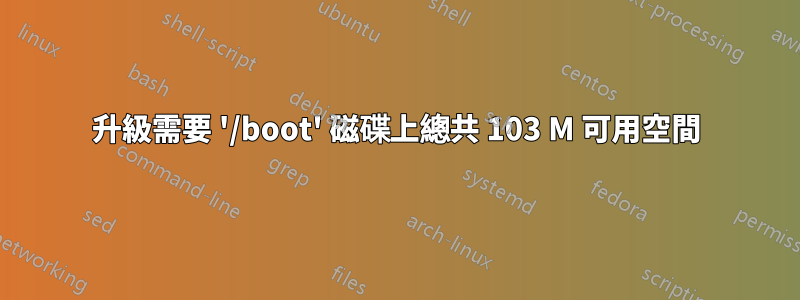 升級需要 '/boot' 磁碟上總共 103 M 可用空間