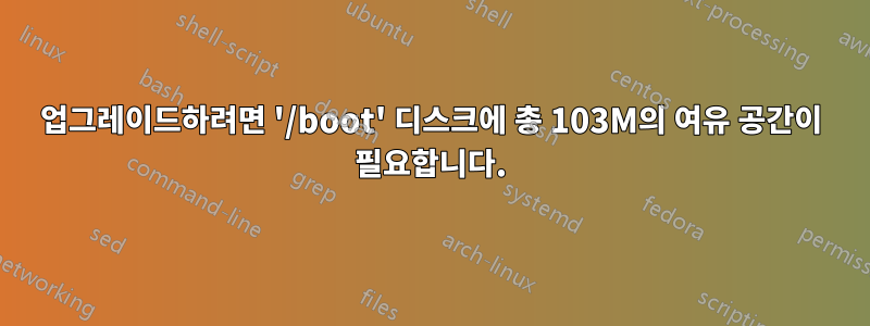 업그레이드하려면 '/boot' 디스크에 총 103M의 여유 공간이 필요합니다.