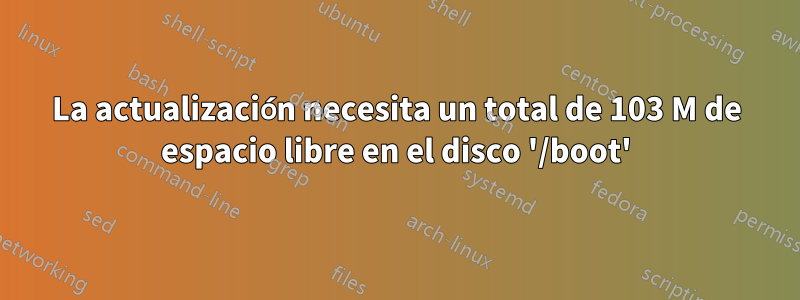 La actualización necesita un total de 103 M de espacio libre en el disco '/boot'