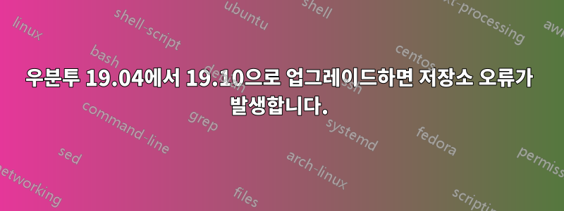 우분투 19.04에서 19.10으로 업그레이드하면 저장소 오류가 발생합니다.