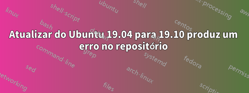 Atualizar do Ubuntu 19.04 para 19.10 produz um erro no repositório