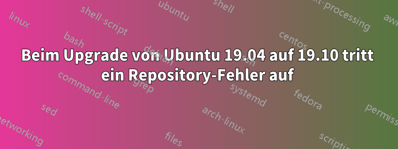 Beim Upgrade von Ubuntu 19.04 auf 19.10 tritt ein Repository-Fehler auf