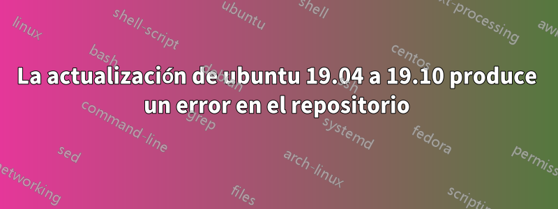 La actualización de ubuntu 19.04 a 19.10 produce un error en el repositorio