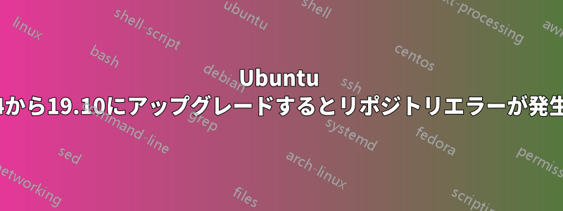 Ubuntu 19.04から19.10にアップグレードするとリポジトリエラーが発生する