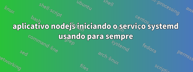 aplicativo nodejs iniciando o serviço systemd usando para sempre