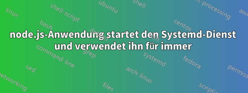 node.js-Anwendung startet den Systemd-Dienst und verwendet ihn für immer