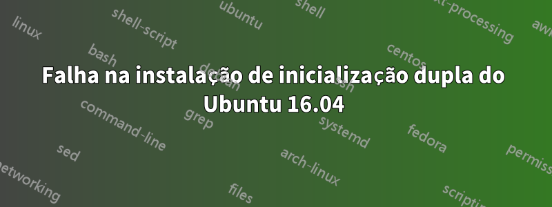 Falha na instalação de inicialização dupla do Ubuntu 16.04