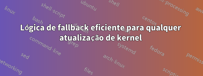 Lógica de fallback eficiente para qualquer atualização de kernel