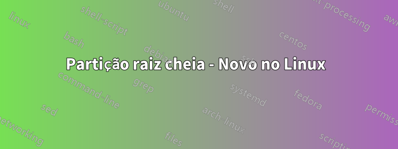 Partição raiz cheia - Novo no Linux 