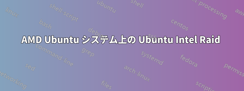 AMD Ubuntu システム上の Ubuntu Intel Raid