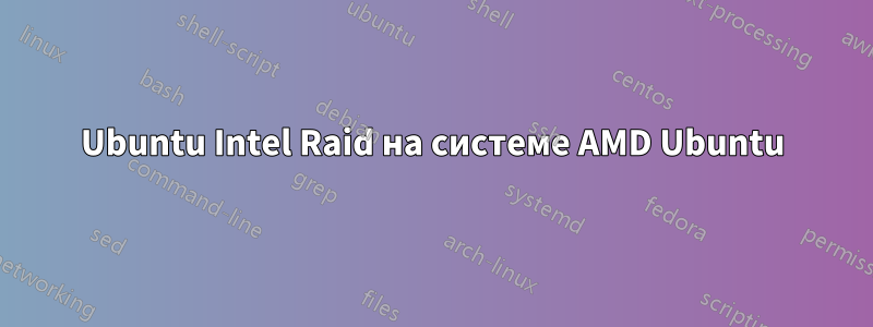 Ubuntu Intel Raid на системе AMD Ubuntu