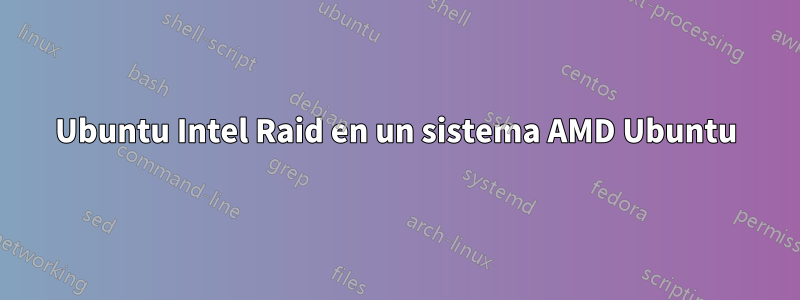 Ubuntu Intel Raid en un sistema AMD Ubuntu