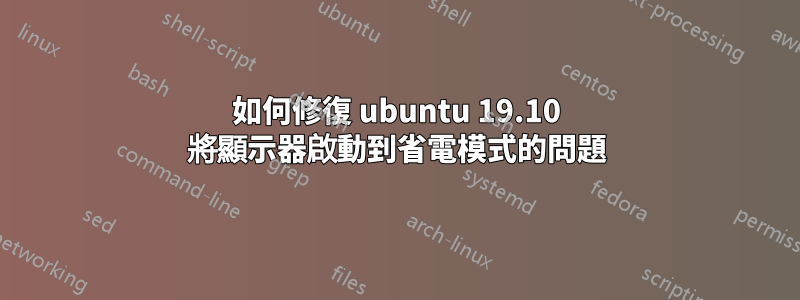 如何修復 ubuntu 19.10 將顯示器啟動到省電模式的問題