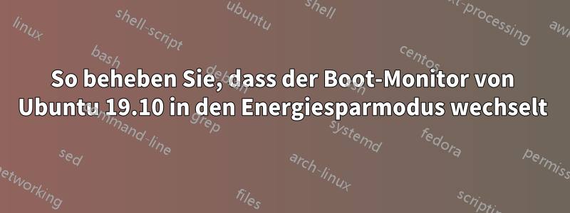 So beheben Sie, dass der Boot-Monitor von Ubuntu 19.10 in den Energiesparmodus wechselt