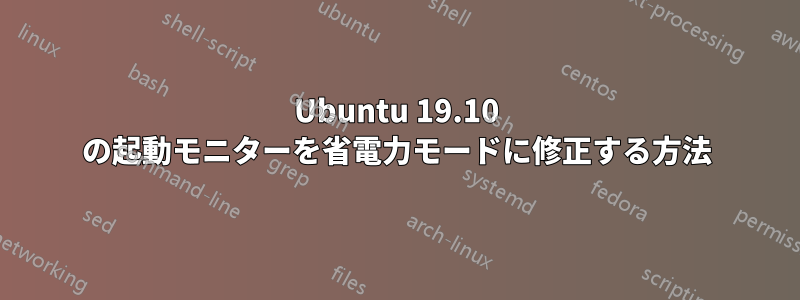 Ubuntu 19.10 の起動モニターを省電力モードに修正する方法