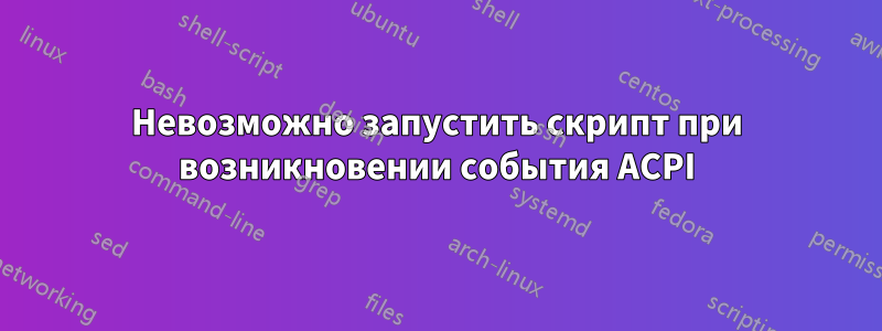 Невозможно запустить скрипт при возникновении события ACPI