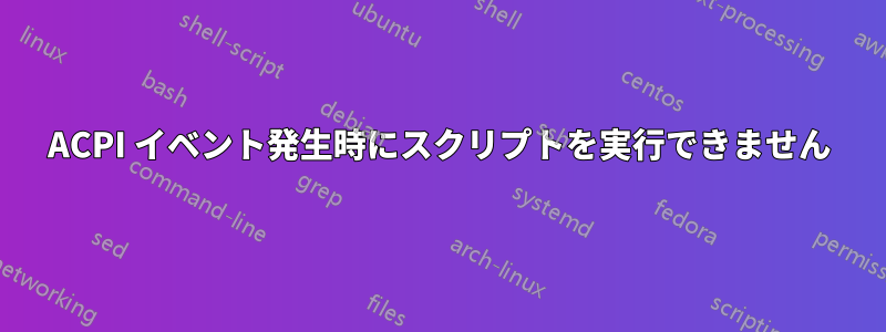 ACPI イベント発生時にスクリプトを実行できません