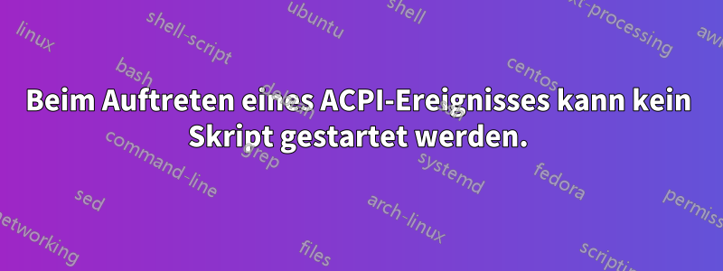 Beim Auftreten eines ACPI-Ereignisses kann kein Skript gestartet werden.