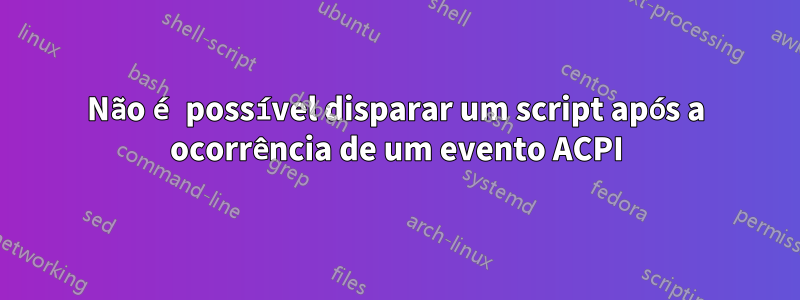 Não é possível disparar um script após a ocorrência de um evento ACPI