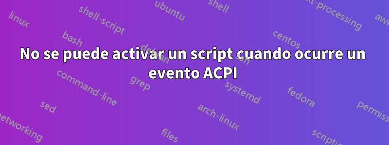 No se puede activar un script cuando ocurre un evento ACPI