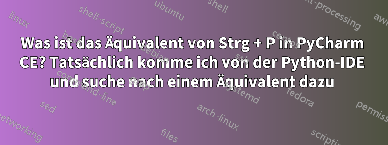 Was ist das Äquivalent von Strg + P in PyCharm CE? Tatsächlich komme ich von der Python-IDE und suche nach einem Äquivalent dazu