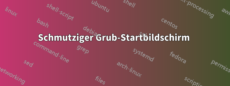 Schmutziger Grub-Startbildschirm