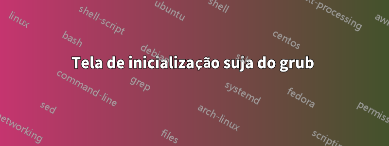 Tela de inicialização suja do grub