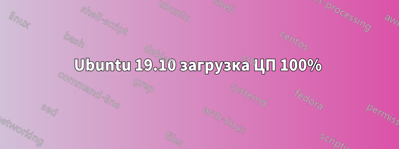 Ubuntu 19.10 загрузка ЦП 100%