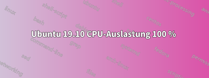 Ubuntu 19.10 CPU-Auslastung 100 %