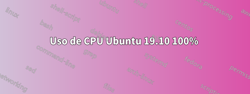 Uso de CPU Ubuntu 19.10 100%