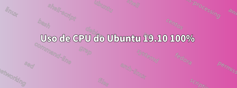 Uso de CPU do Ubuntu 19.10 100%