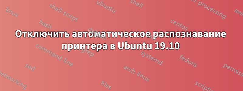 Отключить автоматическое распознавание принтера в Ubuntu 19.10