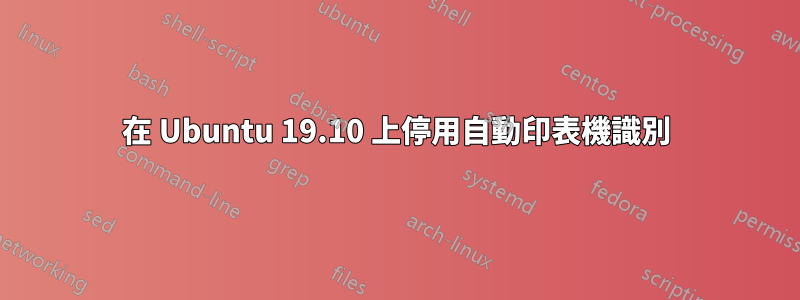 在 Ubuntu 19.10 上停用自動印表機識別