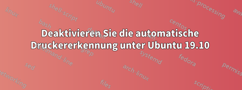 Deaktivieren Sie die automatische Druckererkennung unter Ubuntu 19.10