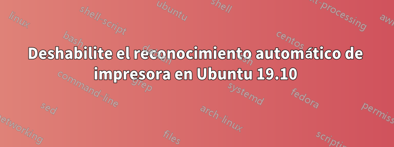 Deshabilite el reconocimiento automático de impresora en Ubuntu 19.10